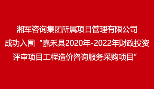 湘軍咨詢集團(tuán)所屬項(xiàng)目管理有限公司成功入圍“嘉禾縣2020年-2022年財(cái)政投資評(píng)審項(xiàng)目工程造價(jià)咨詢服務(wù)采購(gòu)項(xiàng)目”